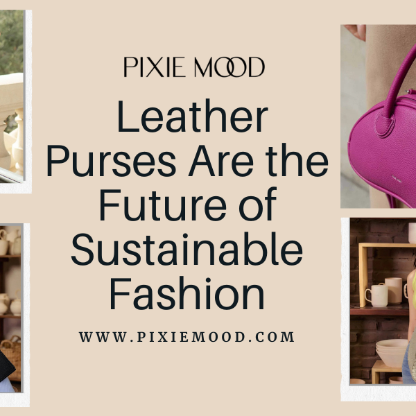 Leather Purses Are the Future of Sustainable Fashion